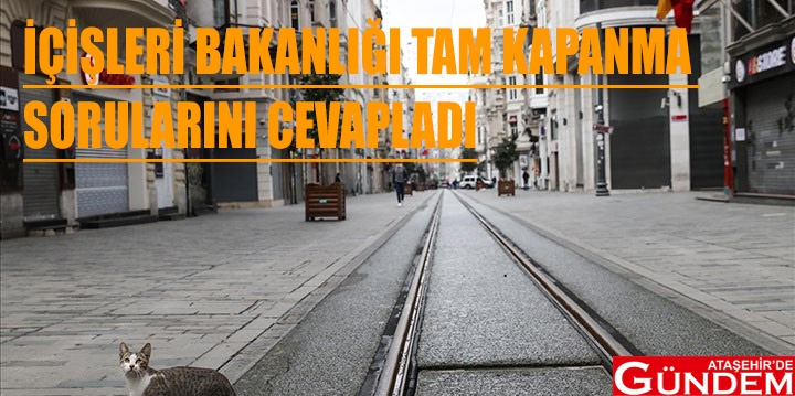 İÇİŞLERİ BAKANLIĞI “TAM KAPANMA” SORULARINI CEVAPLADI İÇİŞLERİ BAKANLIĞI TAM KAPANMA SORULARINI CEVAPLADI ATAŞEHİRDE GÜNDEM 1